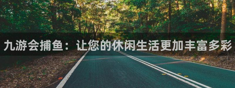 耀世娱乐官网注册：九游会捕鱼：让您的休闲生活更加丰富多彩