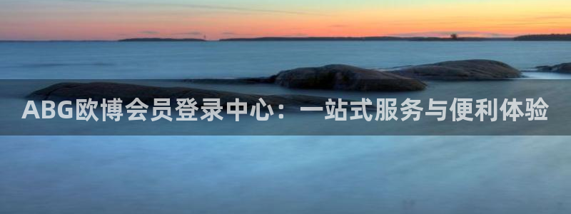 德国耀世娱乐集团：ABG欧博会员登录中心：一站式服务与便利体验