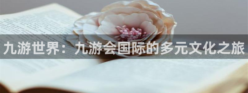 耀世娱乐集团官网：九游世界：九游会国际的多元文化之旅