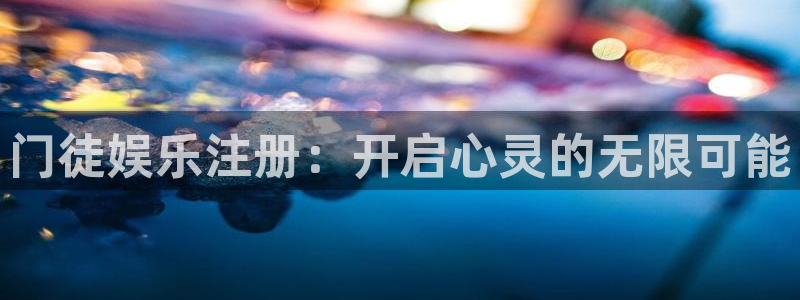 耀世娱乐官网入口：门徒娱乐注册：开启心灵的无限可能