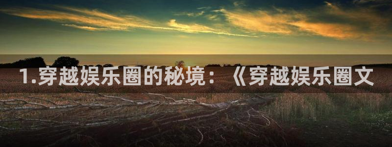 耀世娱乐4开户：1.穿越娱乐圈的秘境：《穿越娱乐圈文