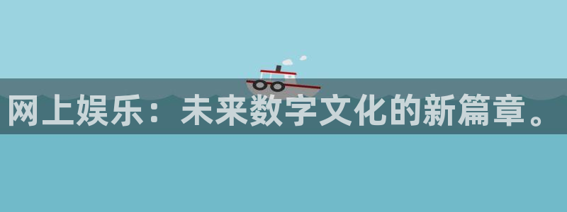 耀世娱乐体育官网：网上娱乐：未来数字文化的新篇章。