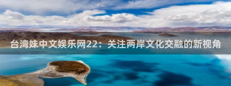 耀世娱乐5注册：台湾妹中文娱乐网22：关注两岸文化交融的新视角