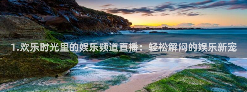 耀世娱乐零能源集团：1.欢乐时光里的娱乐频道直播：轻松解闷的娱乐新宠