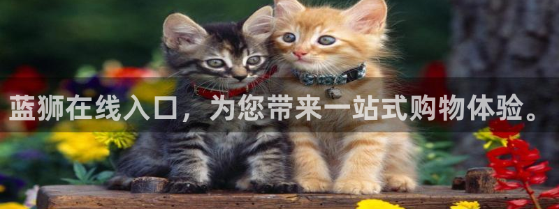 耀世娱乐体育免费注册入口：蓝狮在线入口，为您带来一站式购物体验。