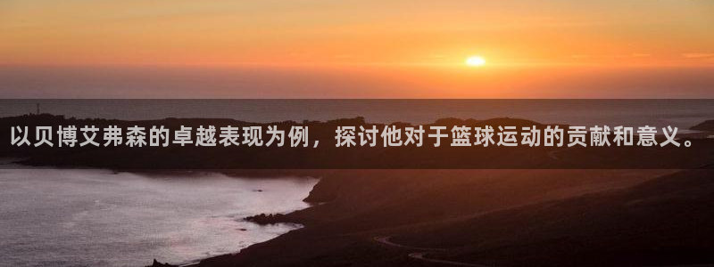 耀世娱乐体育app下载：以贝博艾弗森的卓越表现为例，探讨他对于篮球运动的贡献和意