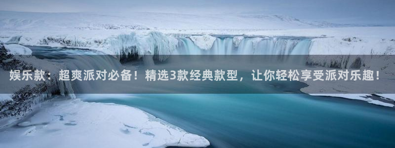 耀世娱乐体育f开号：娱乐款：超爽派对必备！精选3款经典款型，让你轻松享受派对乐趣