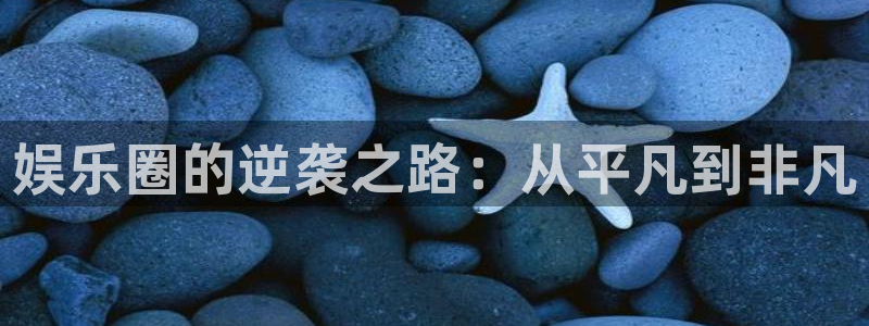 耀世娱乐体育f开号：娱乐圈的逆袭之路：从平凡到非凡