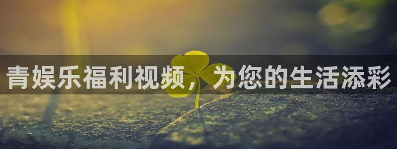 耀世娱乐3代理：青娱乐福利视频，为您的生活添彩