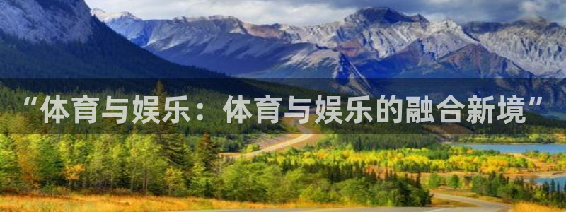耀世娱乐平台总代理：“体育与娱乐：体育与娱乐的融合新境”