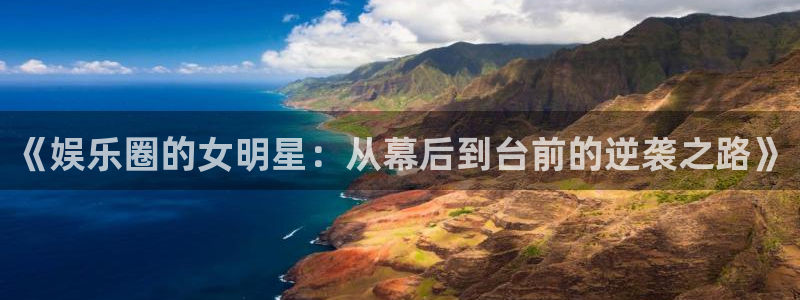 耀世娱乐平台：《娱乐圈的女明星：从幕后到台前的逆袭之路》