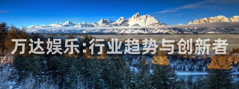 耀世娱乐3官网：万达娱乐:行业趋势与创新者