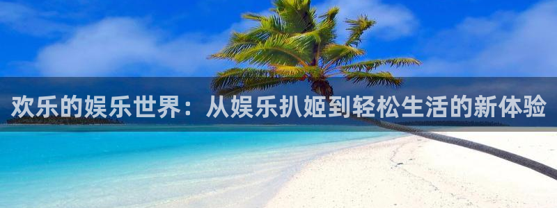 耀世娱乐官网入口：欢乐的娱乐世界：从娱乐扒姬到轻松生活的新体验