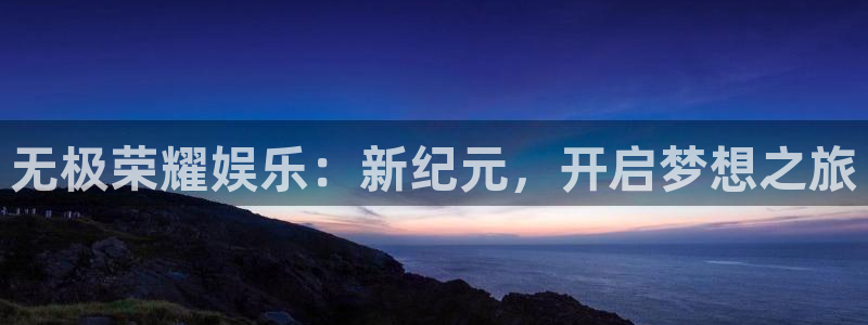 耀世娱乐官网：无极荣耀娱乐：新纪元，开启梦想之旅