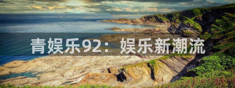 耀世娱乐f凯捷注册：青娱乐92：娱乐新潮流