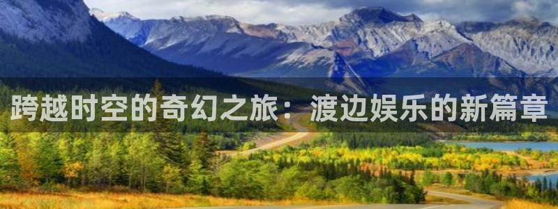 成都耀世娱乐电子有限公司：跨越时空的奇幻之旅：渡边娱乐的新篇章