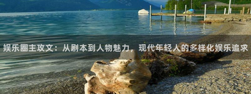 耀世娱乐平台招商：娱乐圈主攻文：从剧本到人物魅力，现代年轻人的多样化娱乐追求