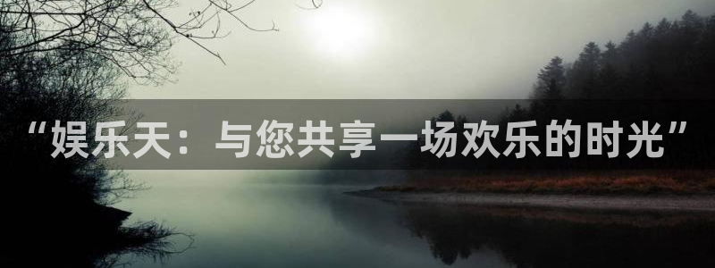 耀世娱乐平台总代理：“娱乐天：与您共享一场欢乐的时光”