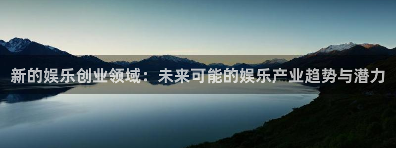 耀世娱乐平台开户：新的娱乐创业领域：未来可能的娱乐产业趋势与潜力