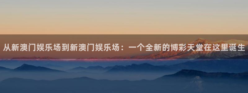 耀世娱乐体育3在线注册：从新澳门娱乐场到新澳门娱乐场：一个全新的博彩天堂在这里诞