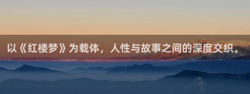 耀世娱乐体育和杏耀是哪个公司的：以《红楼梦》为载体，人性与故事之间的深度交织。
